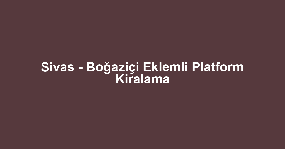 Sivas - Boğaziçi Eklemli Platform Kiralama