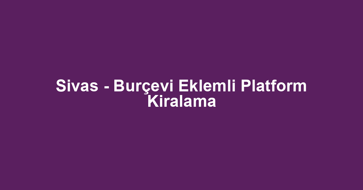 Sivas - Burçevi Eklemli Platform Kiralama