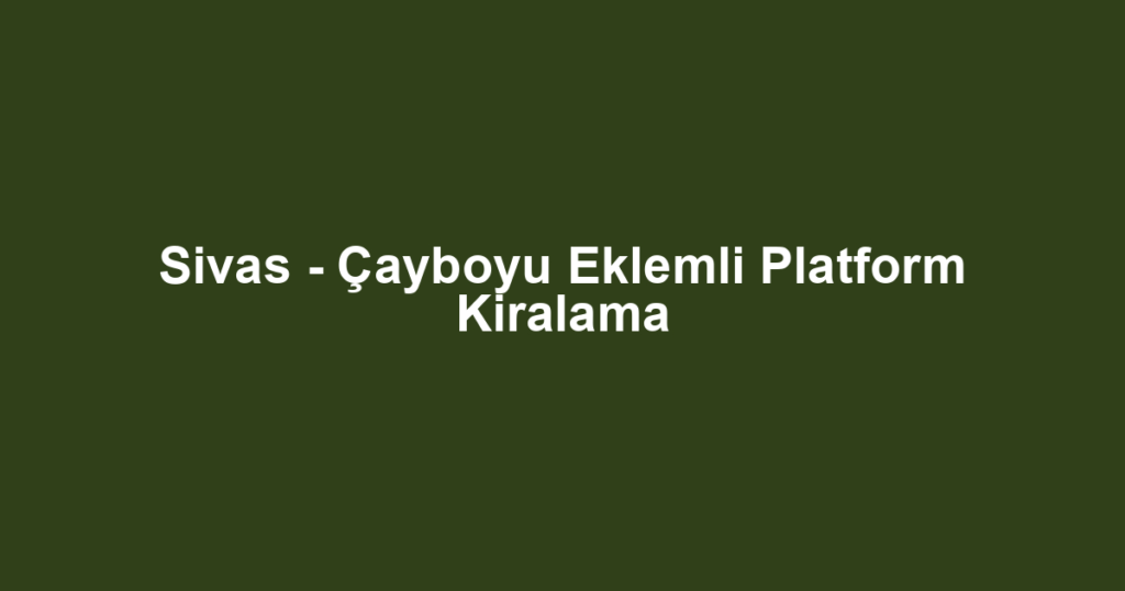 Sivas - Çayboyu Eklemli Platform Kiralama