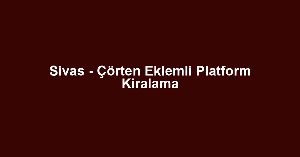 Sivas - Çörten Eklemli Platform Kiralama
