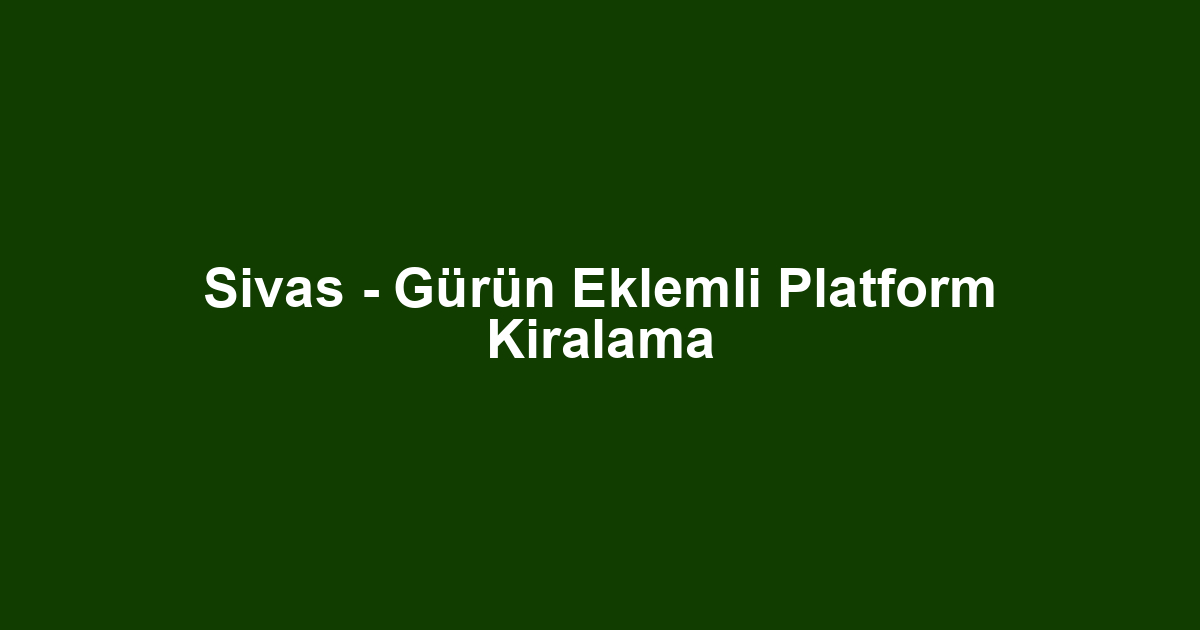Sivas - Gürün Eklemli Platform Kiralama