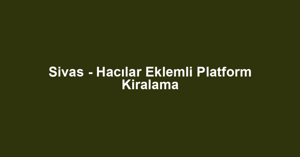 Sivas - Hacılar Eklemli Platform Kiralama