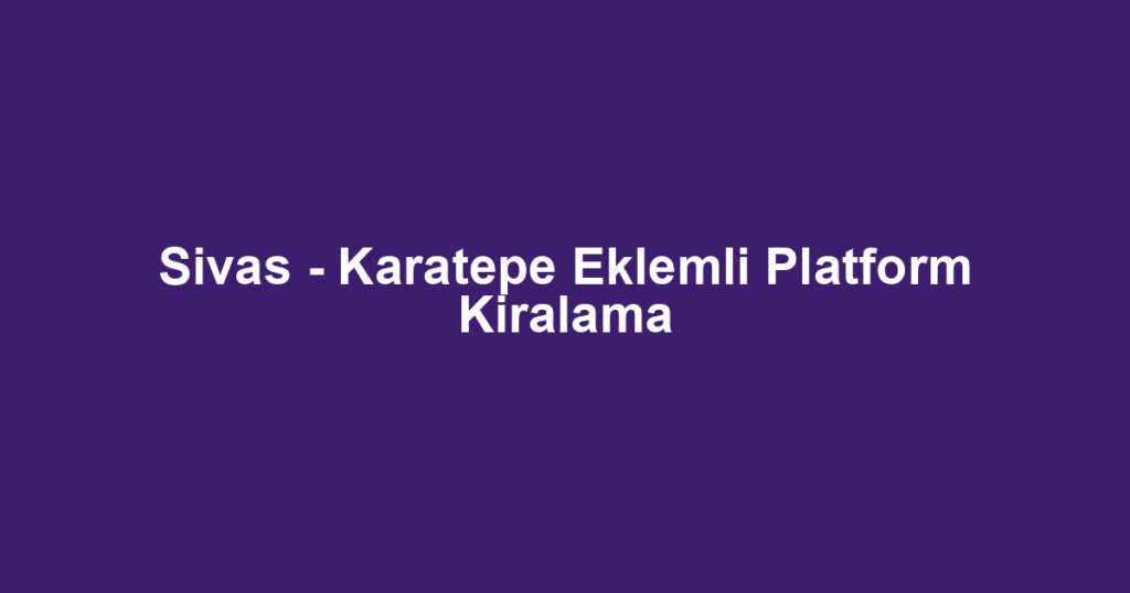 Sivas - Karatepe Eklemli Platform Kiralama