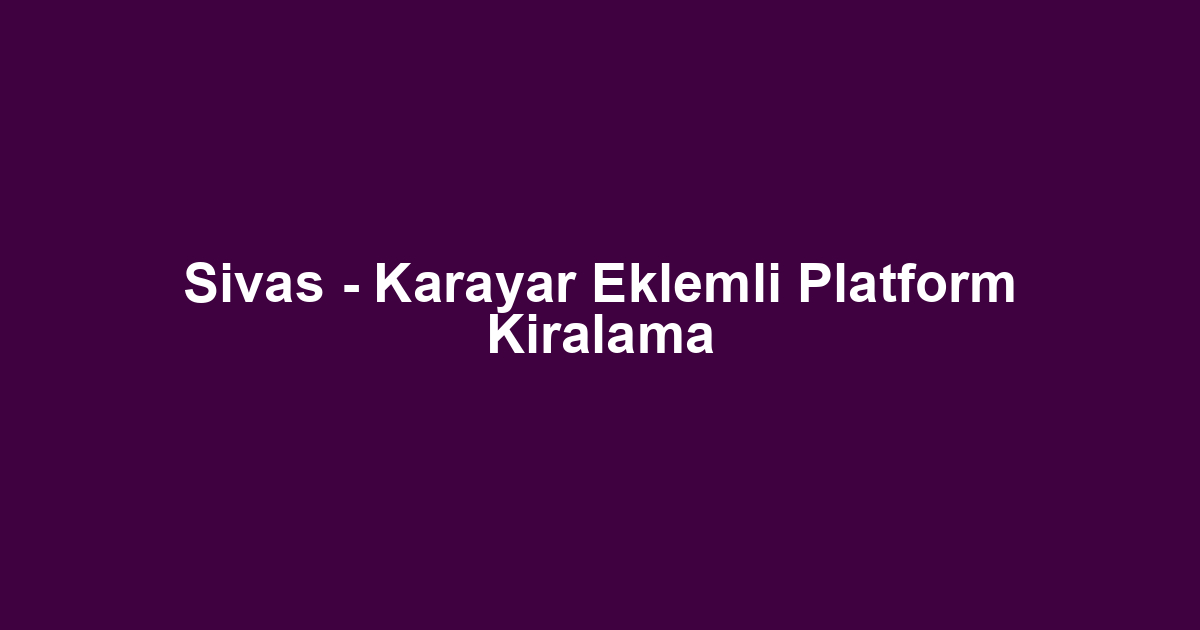 Sivas - Karayar Eklemli Platform Kiralama