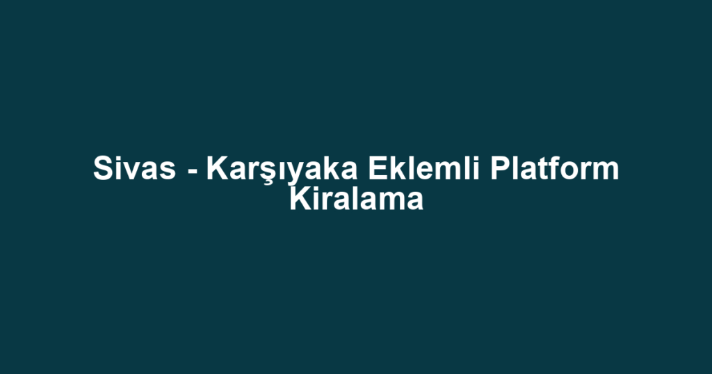 Sivas - Karşıyaka Eklemli Platform Kiralama