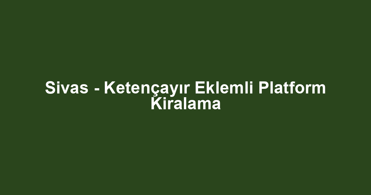 Sivas - Ketençayır Eklemli Platform Kiralama