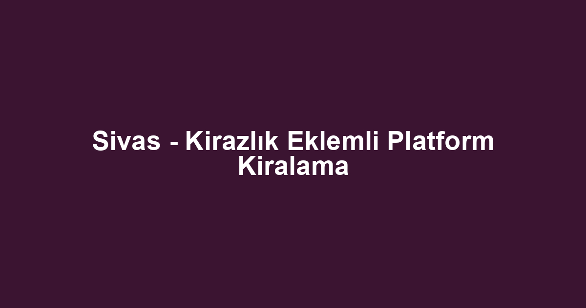 Sivas - Kirazlık Eklemli Platform Kiralama