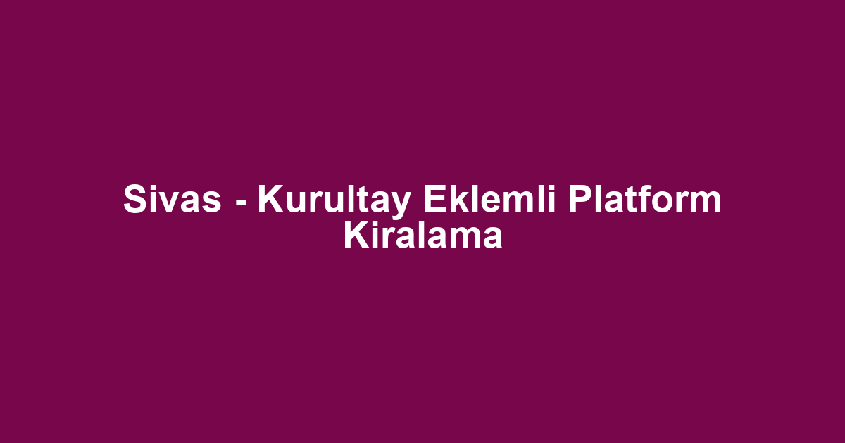 Sivas - Kurultay Eklemli Platform Kiralama