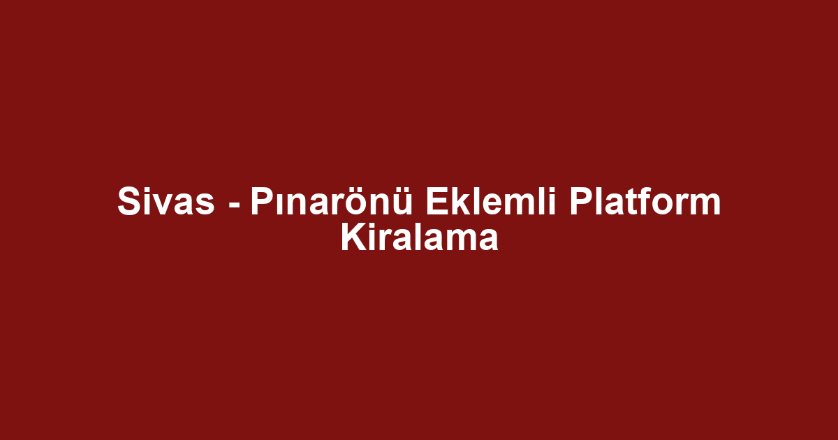 Sivas - Pınarönü Eklemli Platform Kiralama