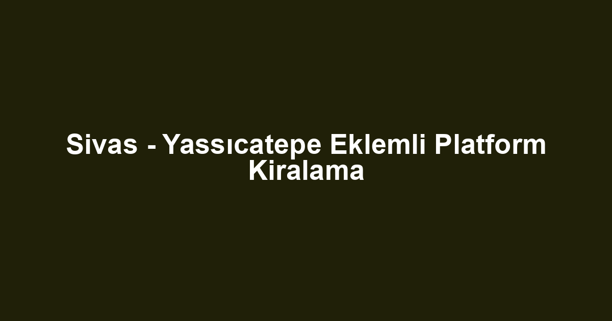 Sivas - Yassıcatepe Eklemli Platform Kiralama