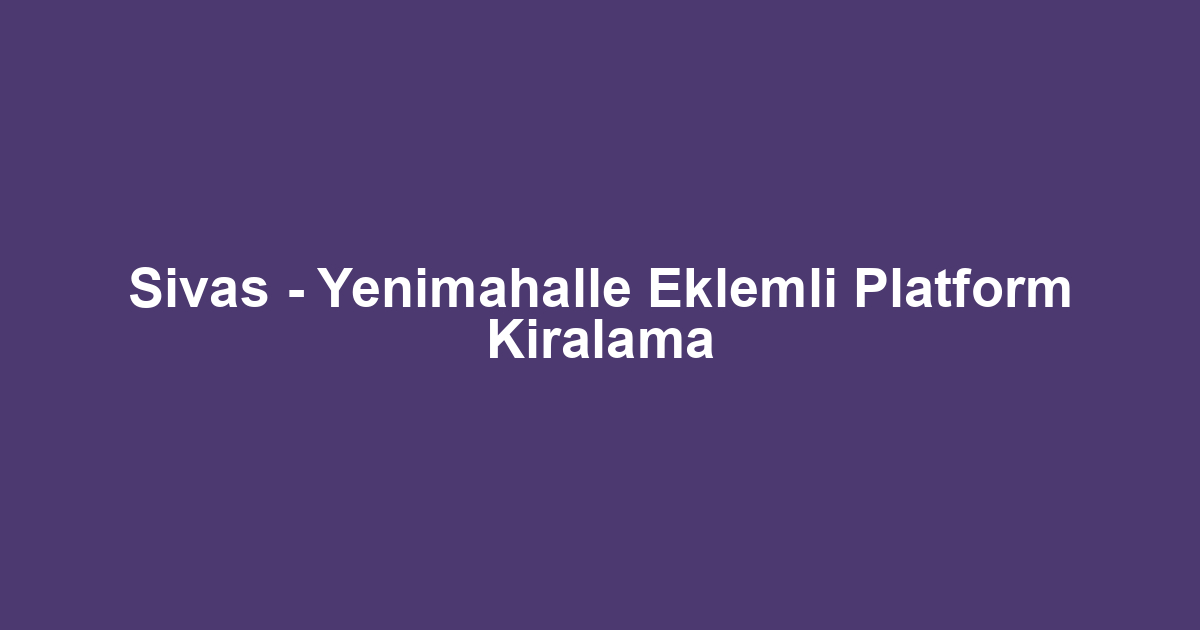 Sivas - Yenimahalle Eklemli Platform Kiralama