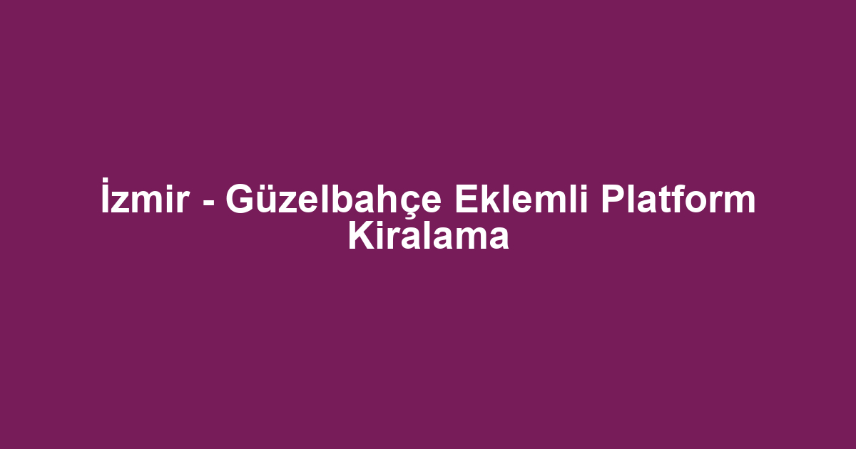 İzmir - Güzelbahçe Eklemli Platform Kiralama