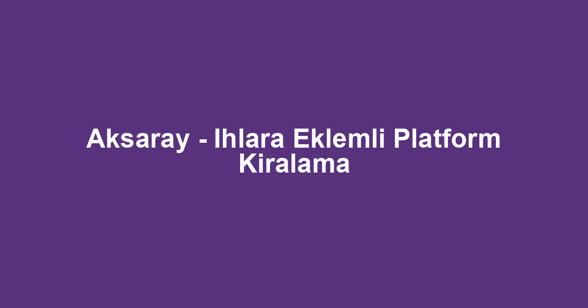 Aksaray - Ihlara Eklemli Platform Kiralama