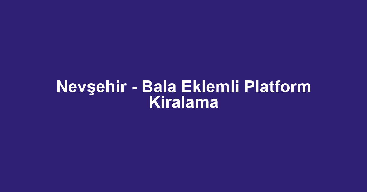 Nevşehir - Bala Eklemli Platform Kiralama