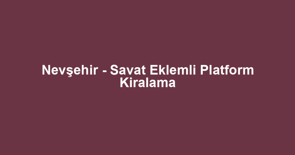 Nevşehir - Savat Eklemli Platform Kiralama