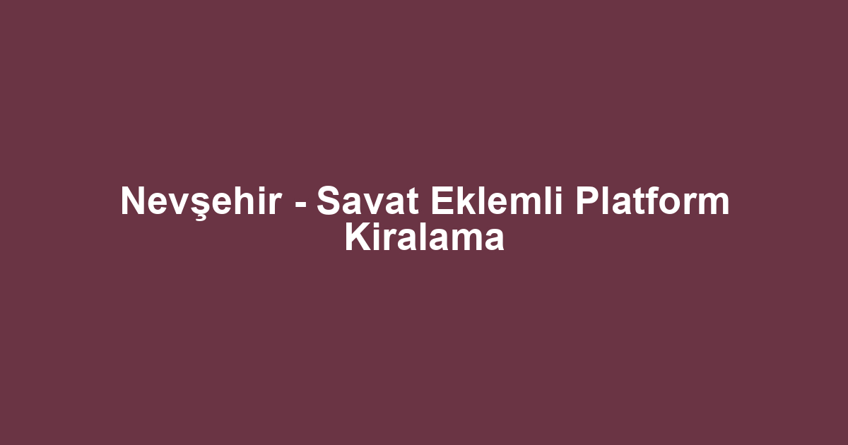 Nevşehir - Savat Eklemli Platform Kiralama