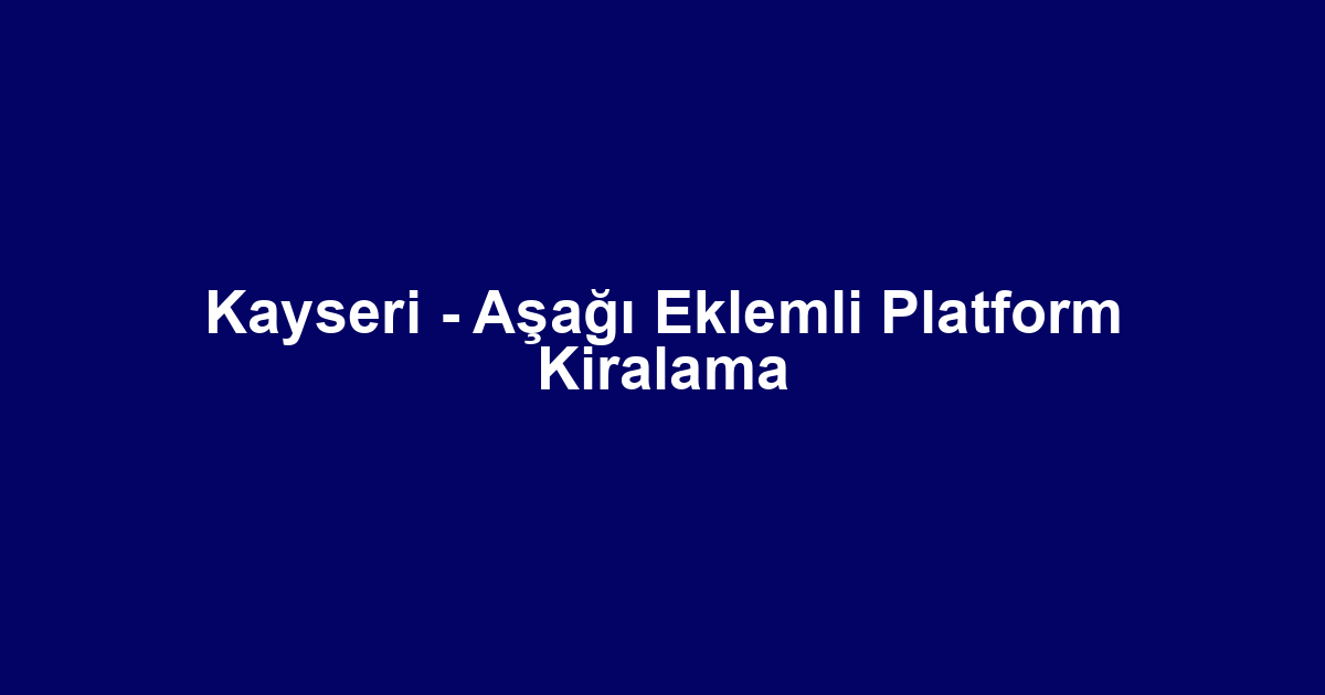 Kayseri - Aşağı Eklemli Platform Kiralama