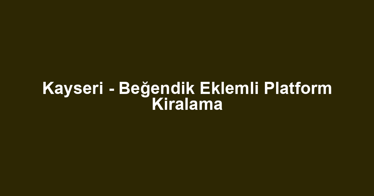 Kayseri - Beğendik Eklemli Platform Kiralama