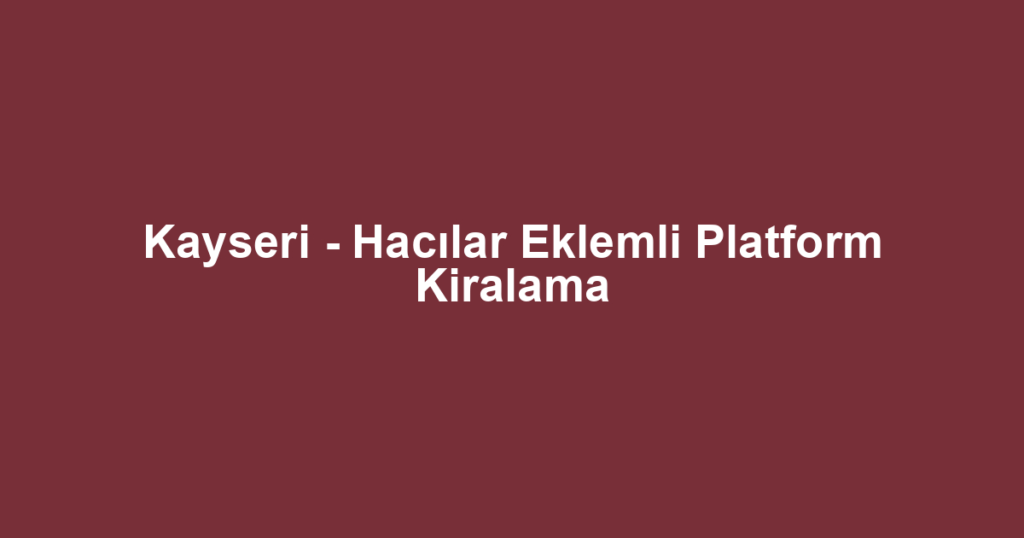 Kayseri - Hacılar Eklemli Platform Kiralama