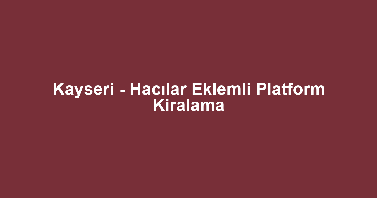 Kayseri - Hacılar Eklemli Platform Kiralama