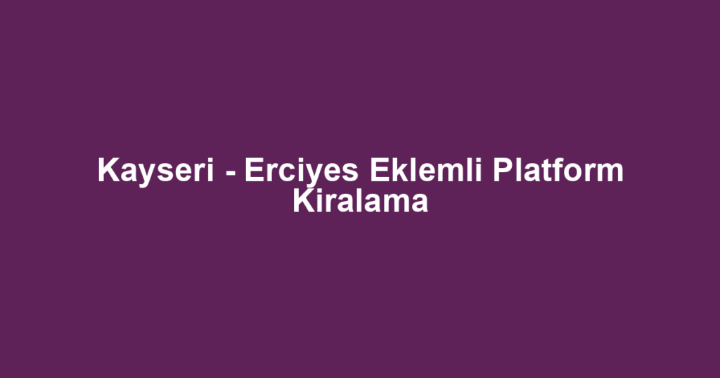 Kayseri - Erciyes Eklemli Platform Kiralama