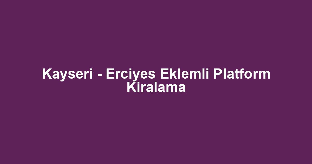 Kayseri - Erciyes Eklemli Platform Kiralama