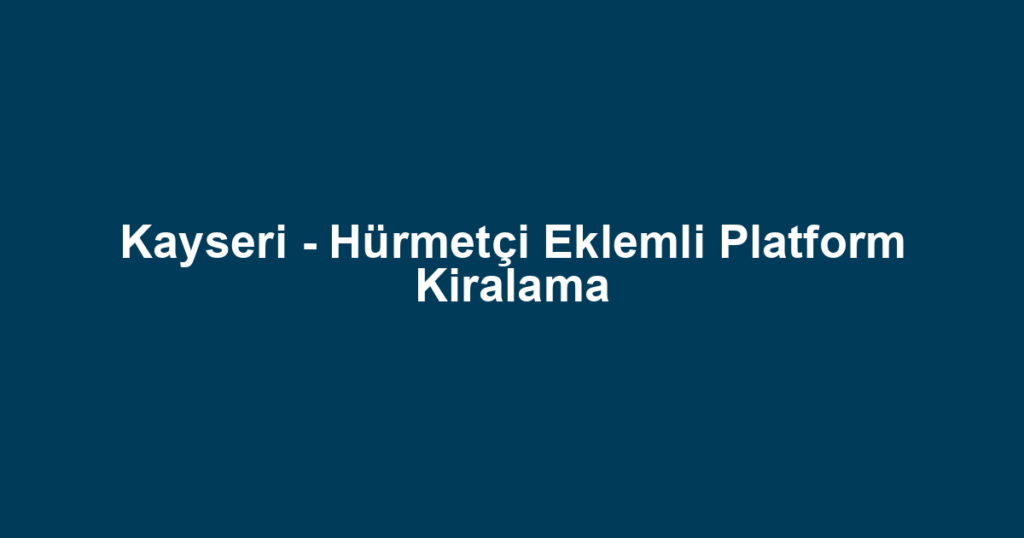 Kayseri - Hürmetçi Eklemli Platform Kiralama