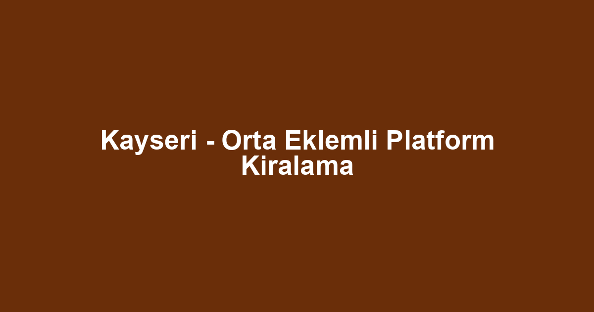 Kayseri - Orta Eklemli Platform Kiralama