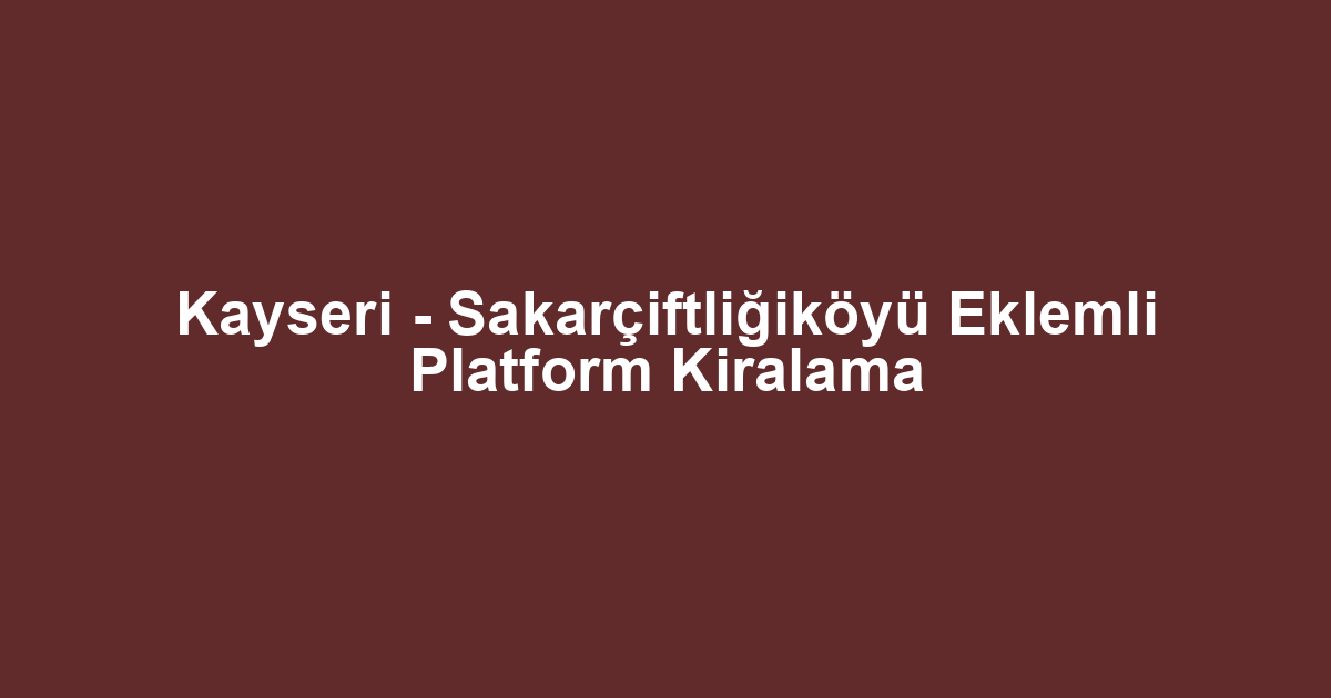 Kayseri - Sakarçiftliğiköyü Eklemli Platform Kiralama