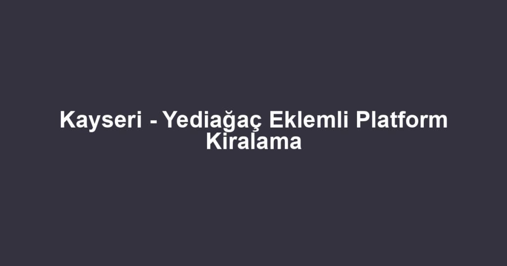 Kayseri - Yediağaç Eklemli Platform Kiralama