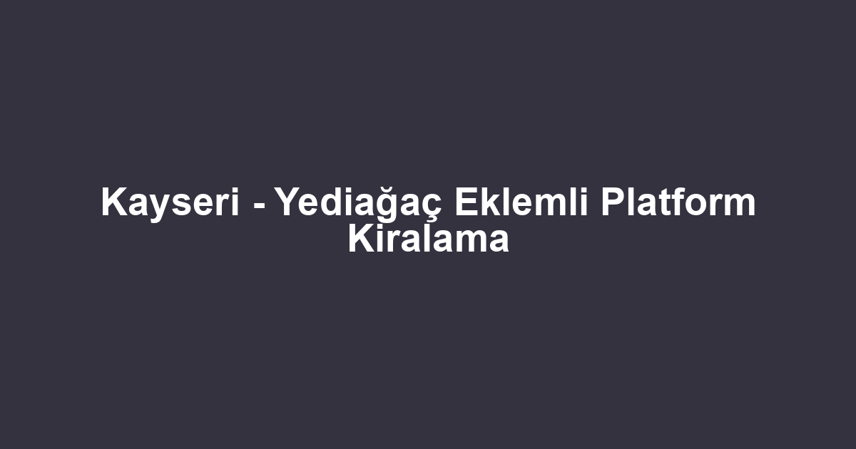 Kayseri - Yediağaç Eklemli Platform Kiralama