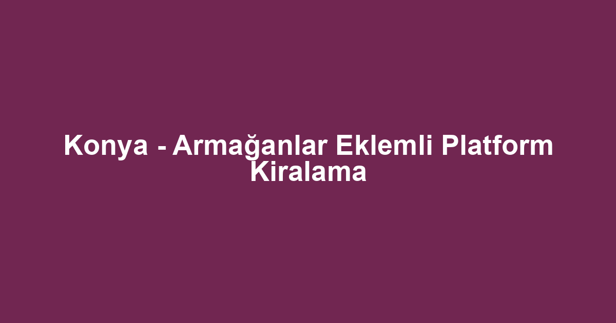 Konya - Armağanlar Eklemli Platform Kiralama