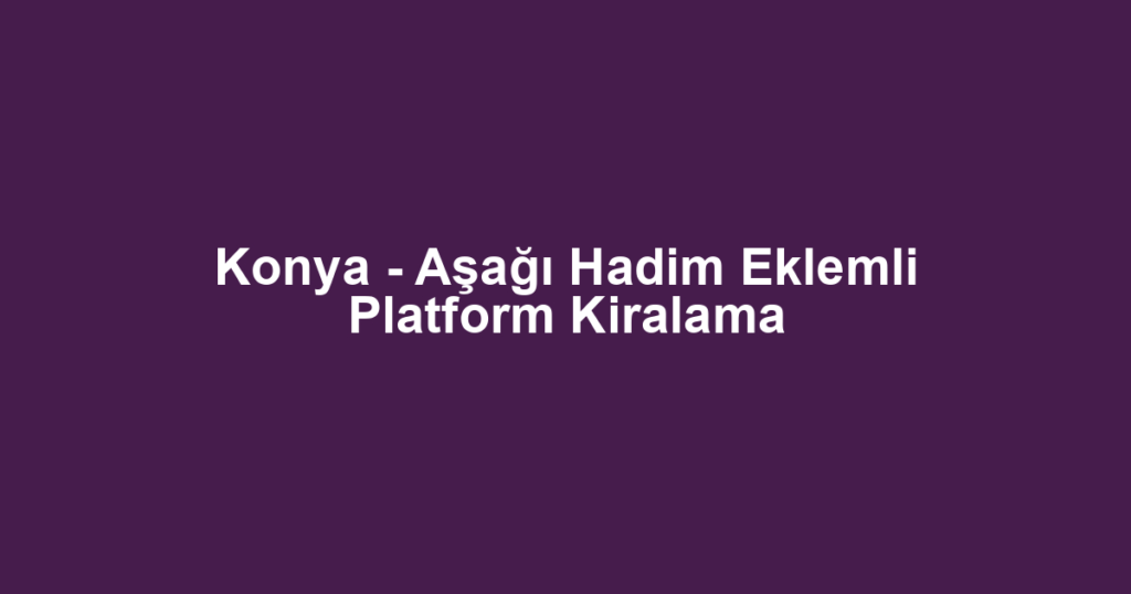 Konya - Aşağı Hadim Eklemli Platform Kiralama