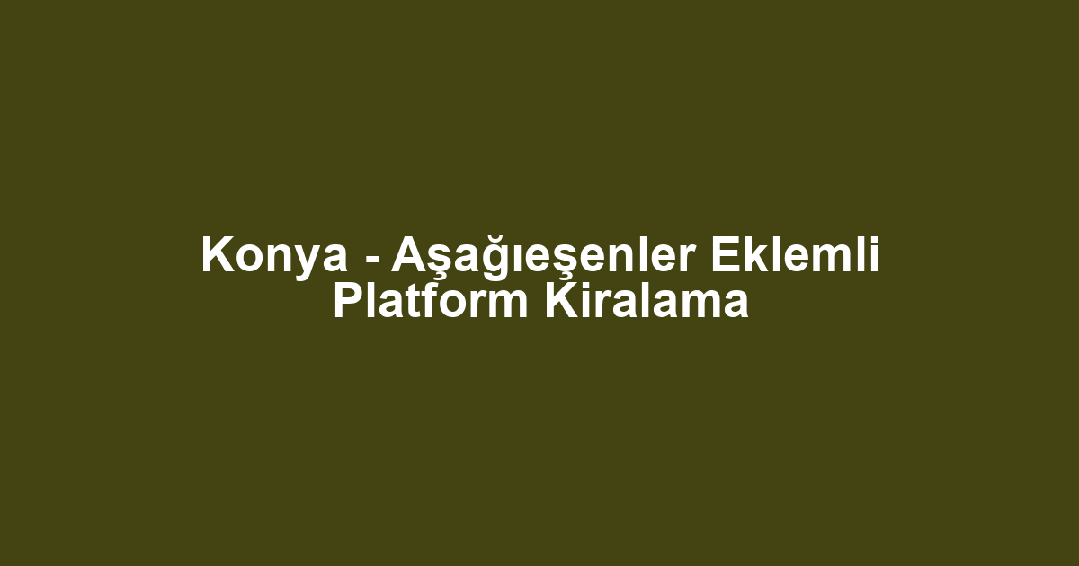 Konya - Aşağıeşenler Eklemli Platform Kiralama