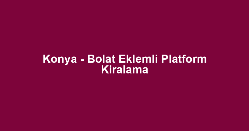 Konya - Bolat Eklemli Platform Kiralama
