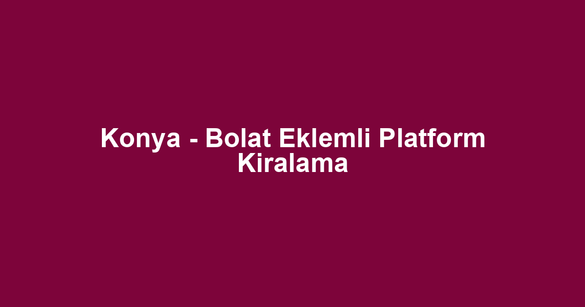 Konya - Bolat Eklemli Platform Kiralama