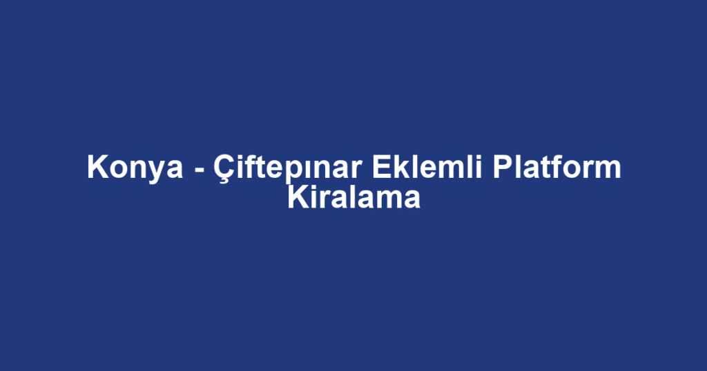 Konya - Çiftepınar Eklemli Platform Kiralama