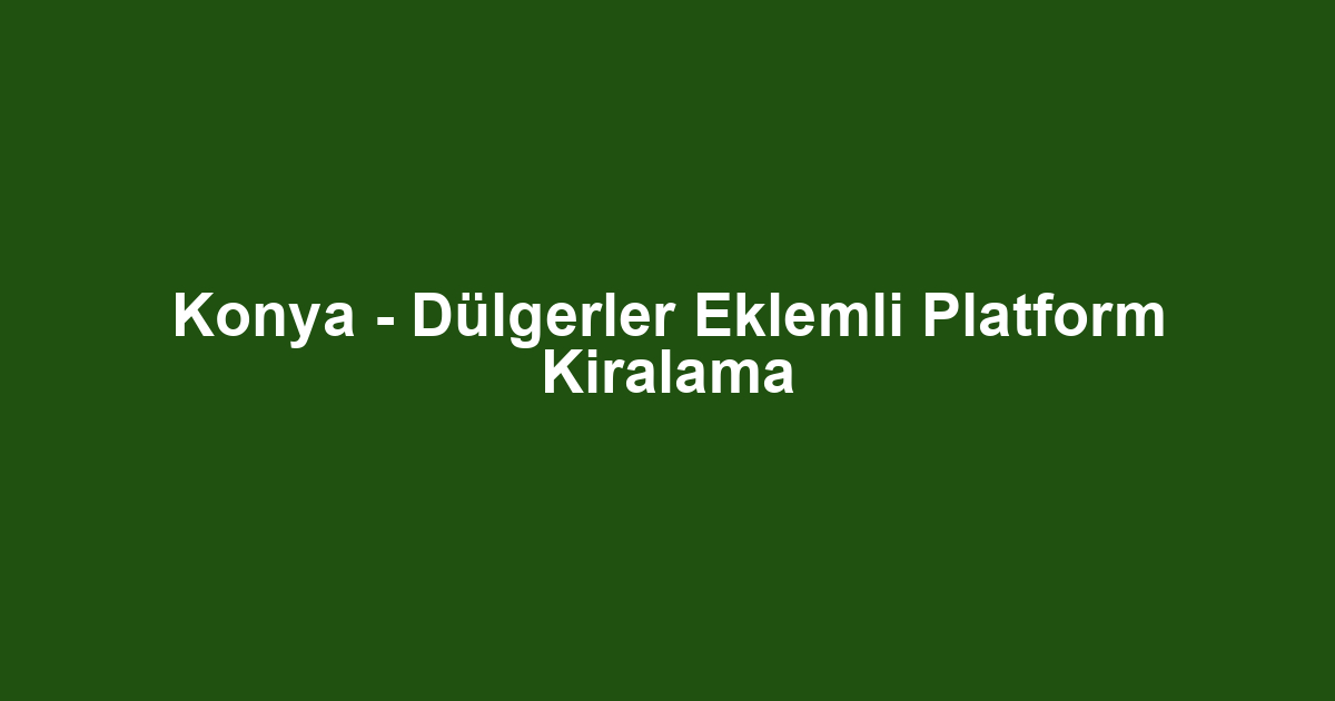 Konya - Dülgerler Eklemli Platform Kiralama