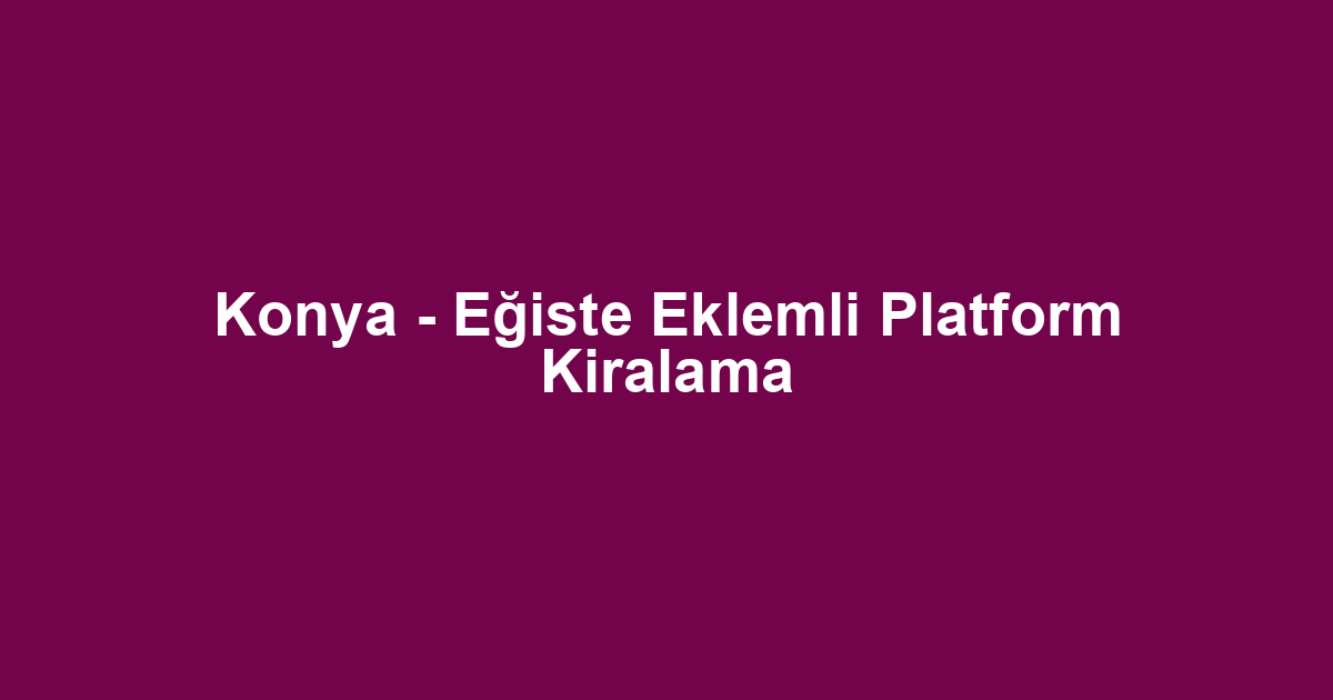Konya - Eğiste Eklemli Platform Kiralama