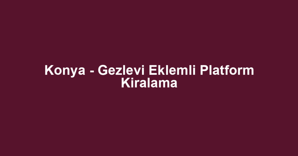 Konya - Gezlevi Eklemli Platform Kiralama