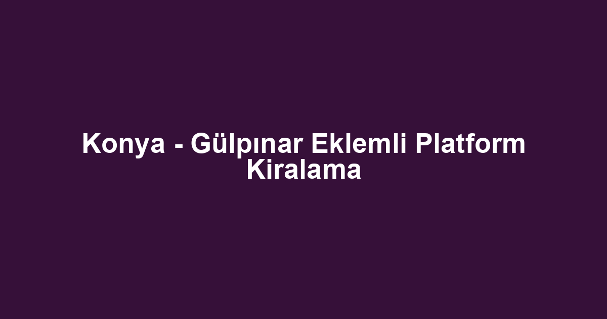 Konya - Gülpınar Eklemli Platform Kiralama