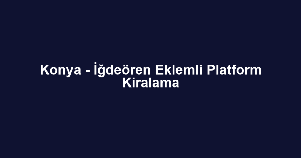 Konya - İğdeören Eklemli Platform Kiralama