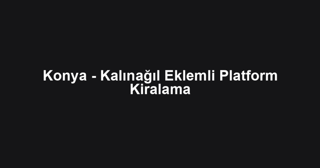 Konya - Kalınağıl Eklemli Platform Kiralama