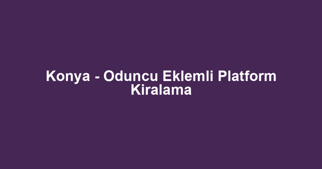 Konya - Oduncu Eklemli Platform Kiralama
