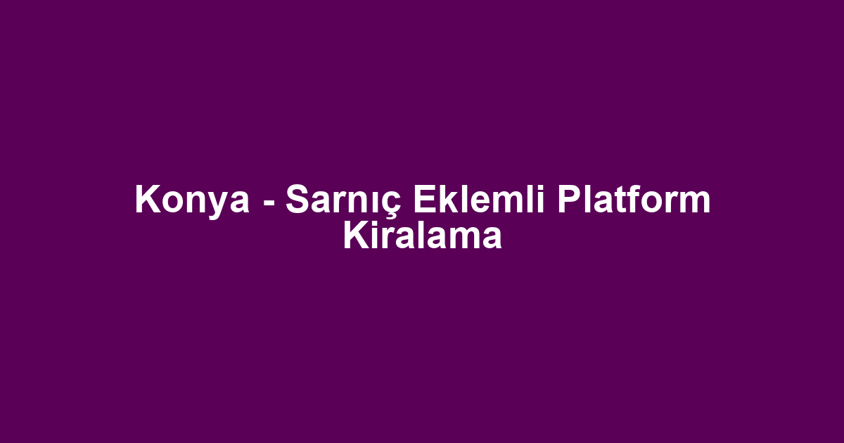 Konya - Sarnıç Eklemli Platform Kiralama