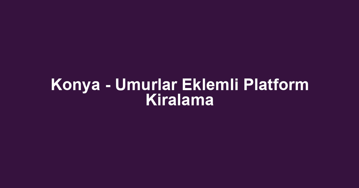 Konya - Umurlar Eklemli Platform Kiralama