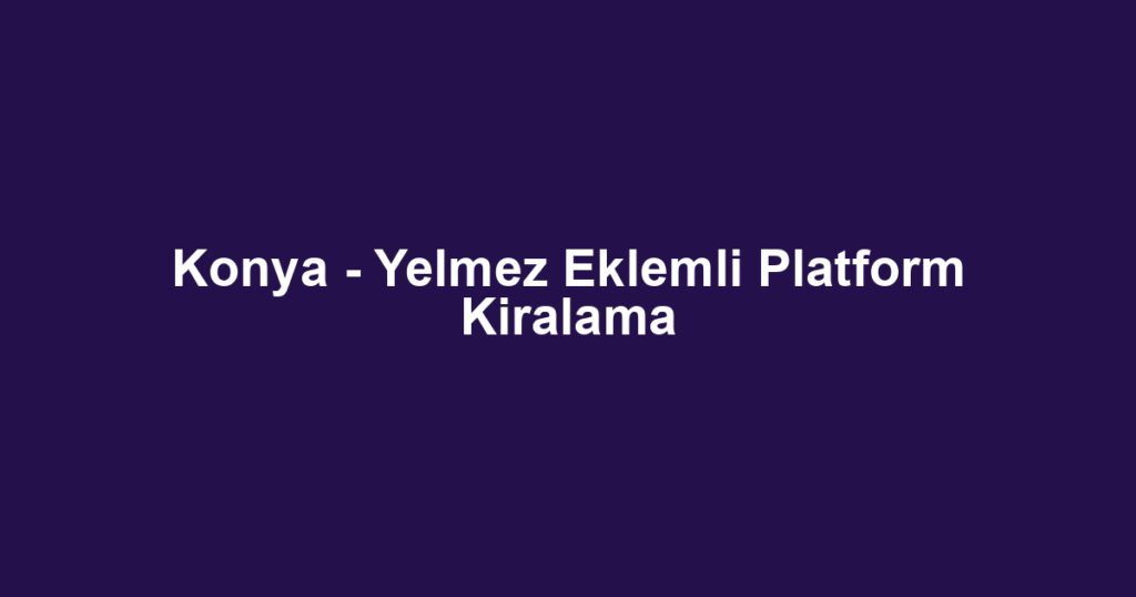 Konya - Yelmez Eklemli Platform Kiralama