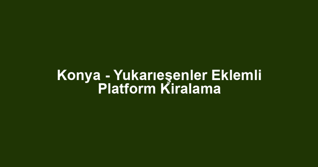 Konya - Yukarıeşenler Eklemli Platform Kiralama