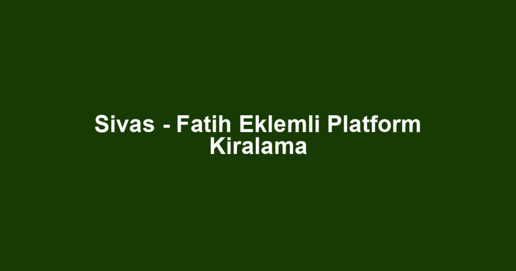 Sivas - Fatih Eklemli Platform Kiralama