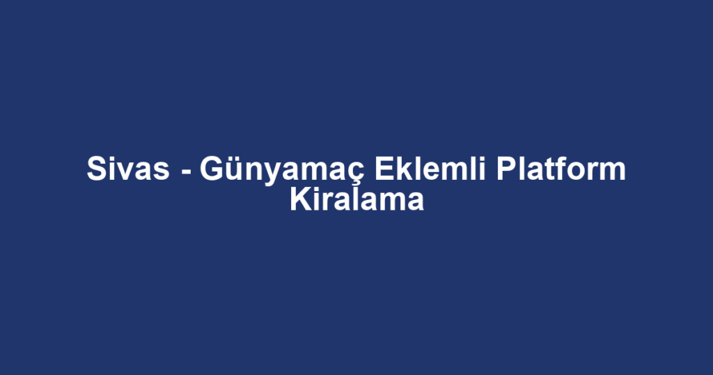 Sivas - Günyamaç Eklemli Platform Kiralama